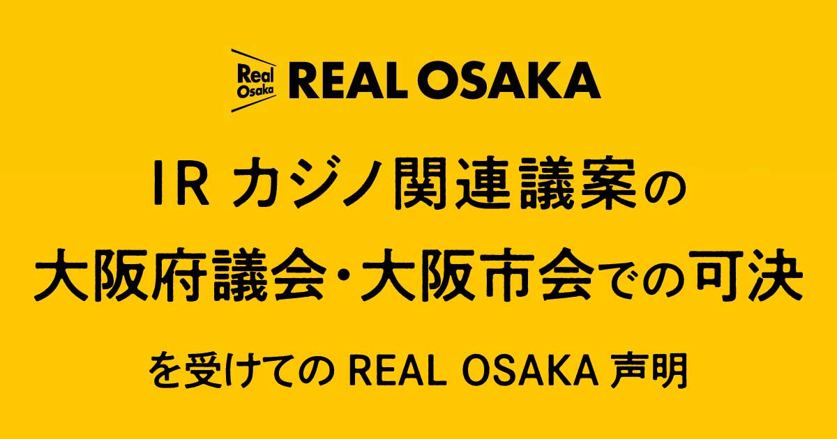 IRカジノ関連議案の大阪府議会・大阪市会での可決を受けてのREAL OSAKA声明