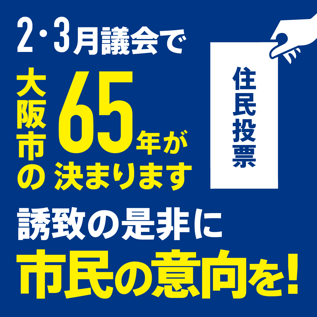 2月・3月の議会で大阪市のこの先65年の未来が決まります。誘致の是非については住民投票など市民の意向をきくべきではないでしょうか
